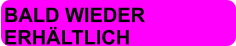 BALD WIEDER  ERHÄLTLICH