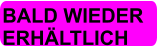 BALD WIEDER  ERHÄLTLICH