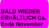 BALD WIEDER  ERHÄLTLICH Ca.  Ende November