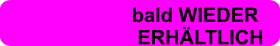 bald WIEDER                          ERHÄLTLICH